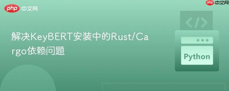 解决KeyBERT安装中的Rust/Cargo依赖问题
