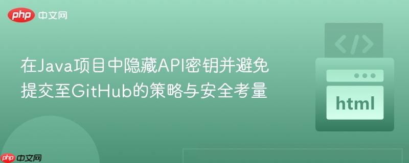 在Java项目中隐藏API密钥并避免提交至GitHub的策略与安全考量