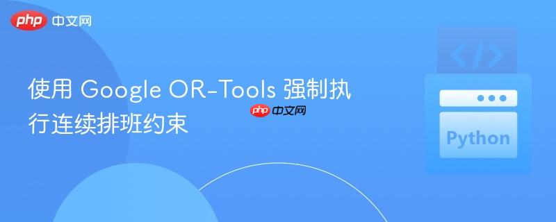 使用 Google OR-Tools 强制执行连续排班约束