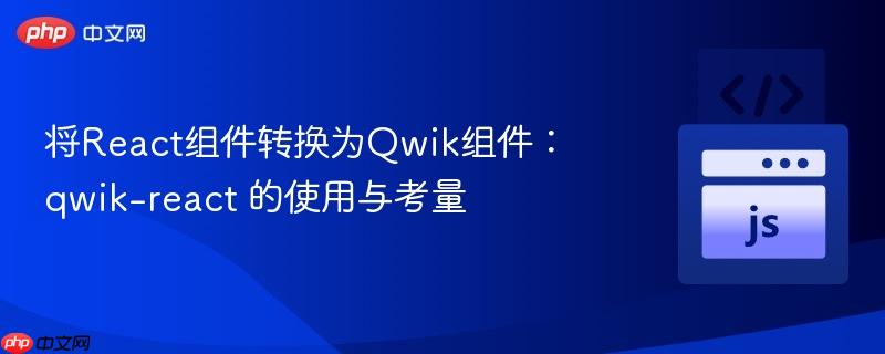 将React组件转换为Qwik组件：qwik-react 的使用与考量