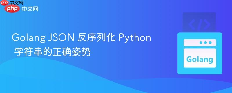 Golang JSON 反序列化 Python 字符串的正确姿势