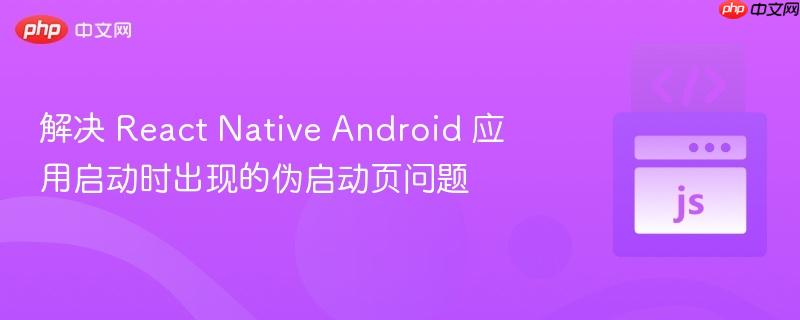 解决 React Native Android 应用启动时出现的伪启动页问题
