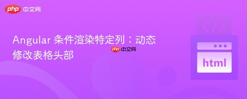 Angular 条件渲染特定列：动态修改表格头部