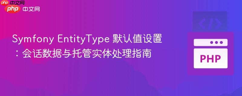 Symfony EntityType 默认值设置：会话数据与托管实体处理指南