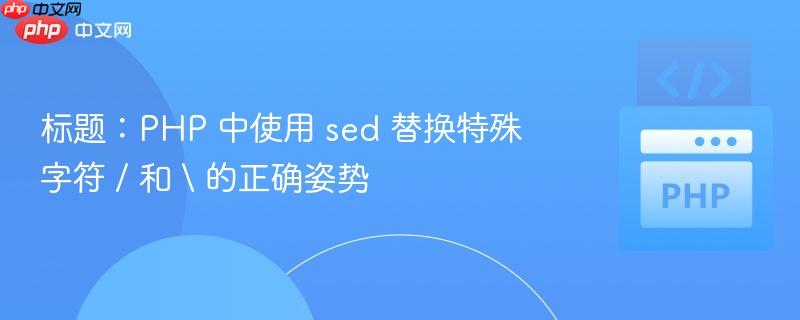 标题：php 中使用 sed 替换特殊字符 / 和  的正确姿势