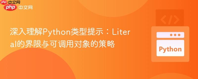 深入理解Python类型提示：Literal的界限与可调用对象的策略