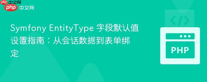 Symfony EntityType 字段默认值设置指南：从会话数据到表单绑定