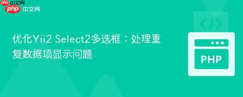 优化Yii2 Select2多选框：处理重复数据项显示问题
