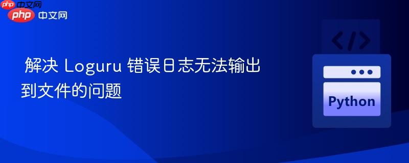 解决 Loguru 错误日志无法输出到文件的问题