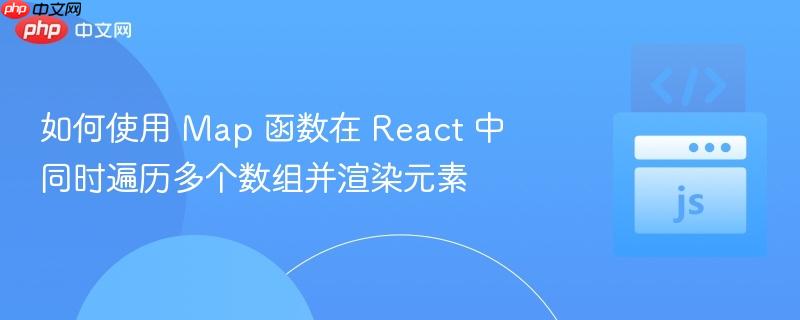 如何使用 Map 函数在 React 中同时遍历多个数组并渲染元素