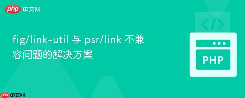 fig/link-util 与 psr/link 不兼容问题的解决方案