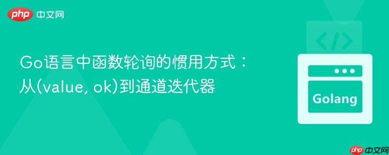 Go语言中函数轮询的惯用方式：从(value, ok)到通道迭代器