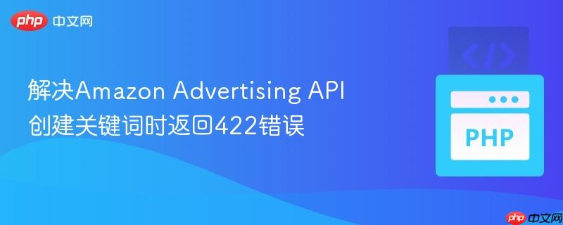 解决amazon advertising api创建关键词时返回422错误