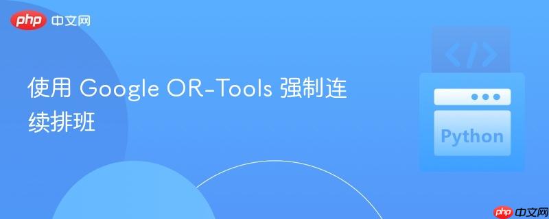 使用 Google OR-Tools 强制连续排班