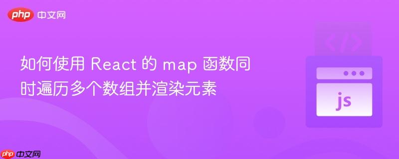如何使用 React 的 map 函数同时遍历多个数组并渲染元素