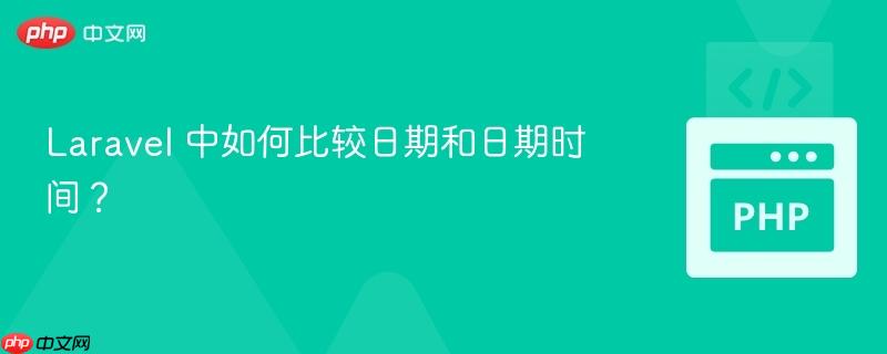 laravel 中如何比较日期和日期时间？