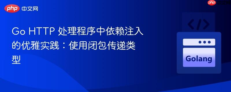 Go HTTP 处理程序中依赖注入的优雅实践：使用闭包传递类型