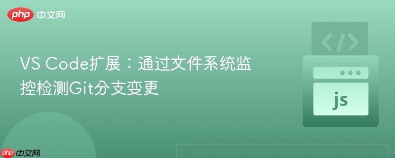 VS Code扩展：通过文件系统监控检测Git分支变更