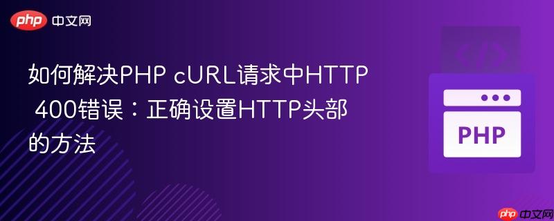 如何解决PHP cURL请求中HTTP 400错误：正确设置HTTP头部的方法