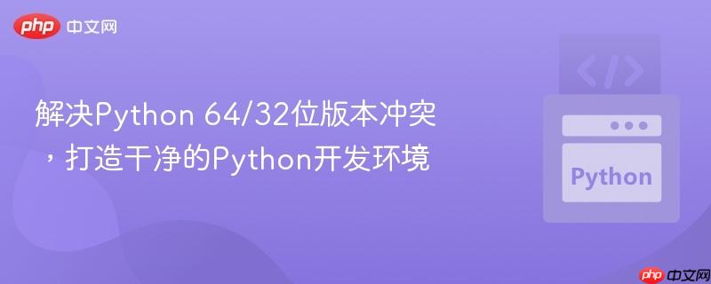 解决Python 64/32位版本冲突，打造干净的Python开发环境