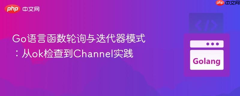 Go语言函数轮询与迭代器模式：从ok检查到Channel实践