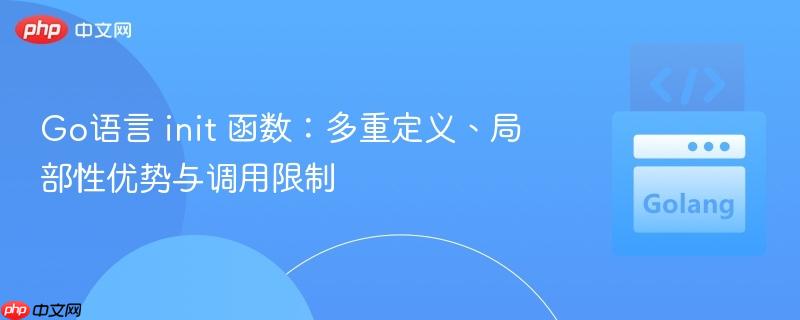 Go语言 init 函数：多重定义、局部性优势与调用限制
