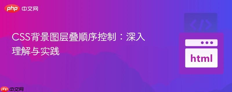 CSS背景图层叠顺序控制：深入理解与实践