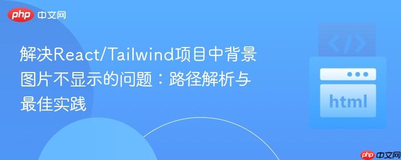 解决React/Tailwind项目中背景图片不显示的问题：路径解析与最佳实践