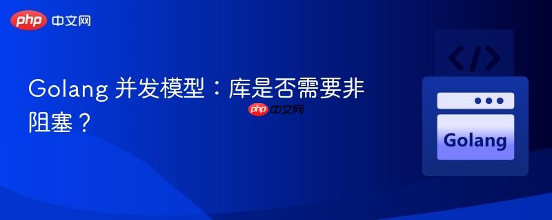 Golang 并发模型：库是否需要非阻塞？