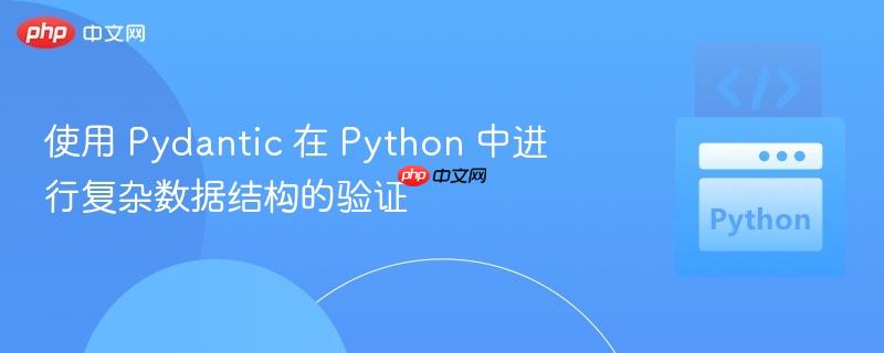 使用 Pydantic 在 Python 中进行复杂数据结构的验证