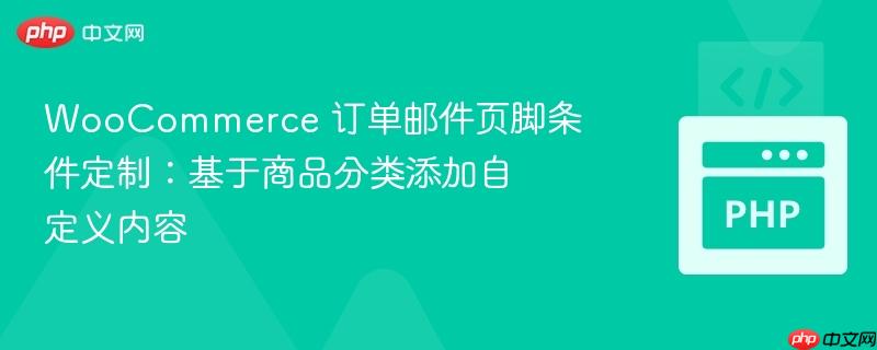 WooCommerce 订单邮件页脚条件定制：基于商品分类添加自定义内容