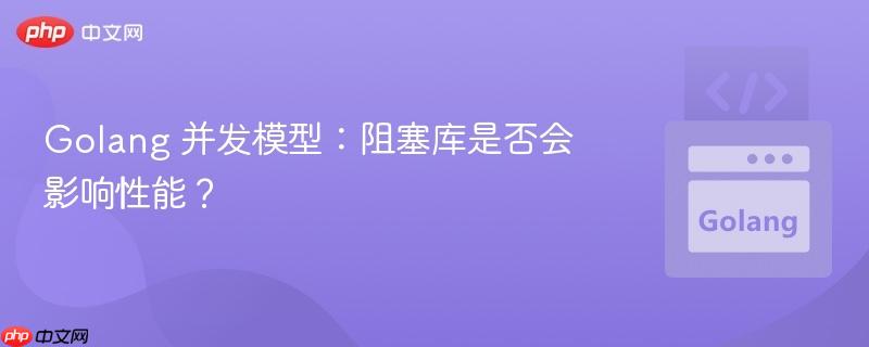 Golang 并发模型：阻塞库是否会影响性能？