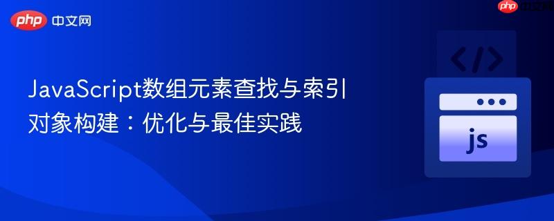 JavaScript数组元素查找与索引对象构建：优化与最佳实践