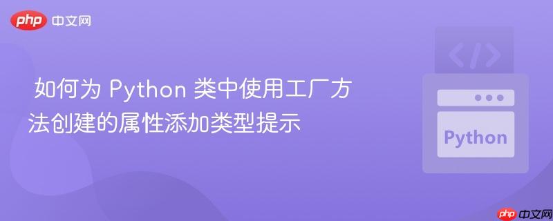 如何为 Python 类中使用工厂方法创建的属性添加类型提示