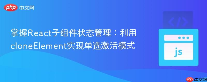 掌握React子组件状态管理:利用cloneElement实现单选激活模式
