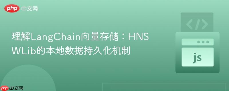 理解LangChain向量存储：HNSWLib的本地数据持久化机制