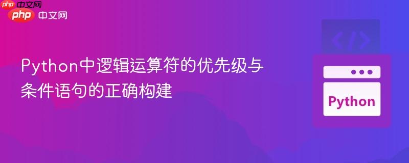 Python中逻辑运算符的优先级与条件语句的正确构建