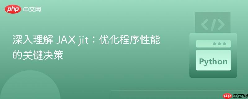 深入理解 JAX jit：优化程序性能的关键决策