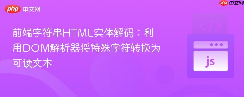 前端字符串HTML实体解码：利用DOM解析器将特殊字符转换为可读文本