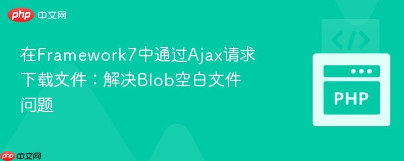 在Framework7中通过Ajax请求下载文件：解决Blob空白文件问题