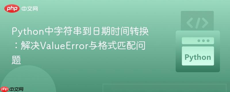 Python中字符串到日期时间转换：解决ValueError与格式匹配问题