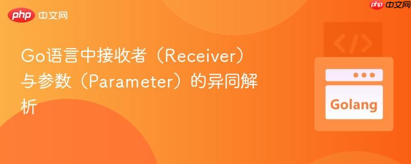 Go语言中接收者（Receiver）与参数（Parameter）的异同解析