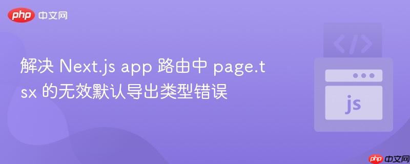 解决 Next.js app 路由中 page.tsx 的无效默认导出类型错误