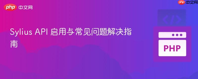 Sylius API 启用与常见问题解决指南