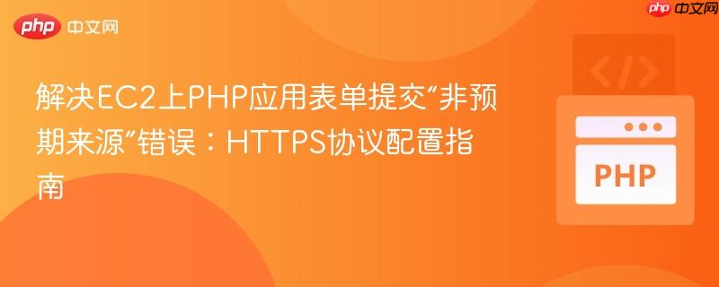 解决EC2上PHP应用表单提交“非预期来源”错误：HTTPS协议配置指南