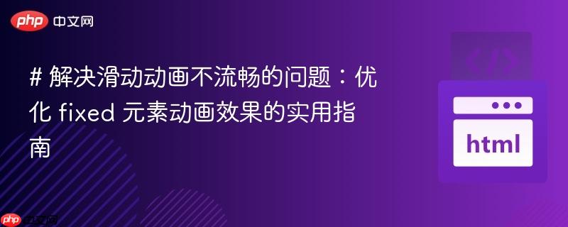 # 解决滑动动画不流畅的问题：优化 fixed 元素动画效果的实用指南