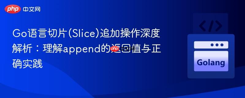 Go语言切片(Slice)追加操作深度解析：理解append的返回值与正确实践