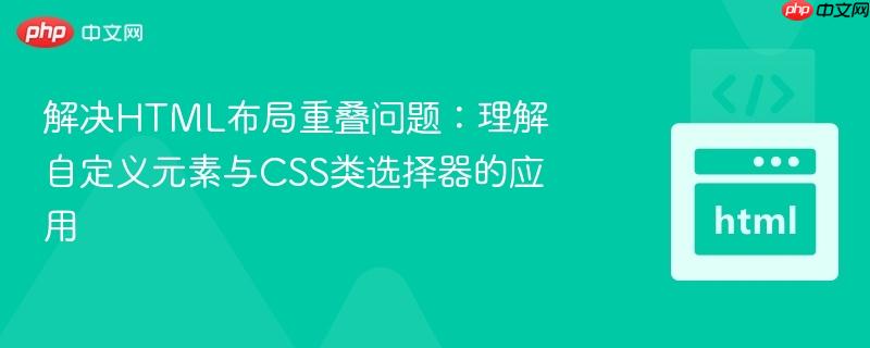 解决HTML布局重叠问题：理解自定义元素与CSS类选择器的应用