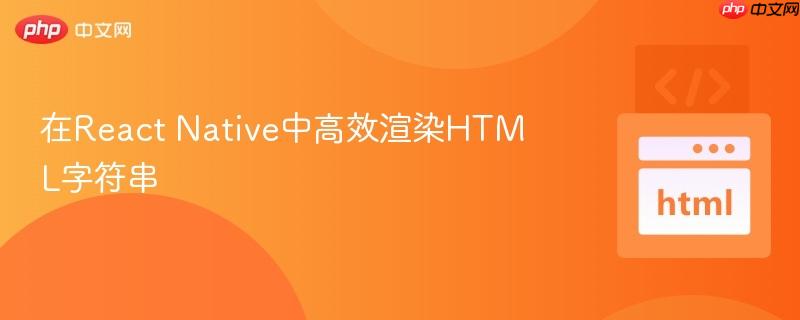 在React Native中高效渲染HTML字符串