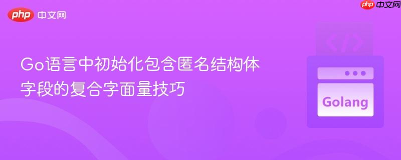 Go语言中初始化包含匿名结构体字段的复合字面量技巧